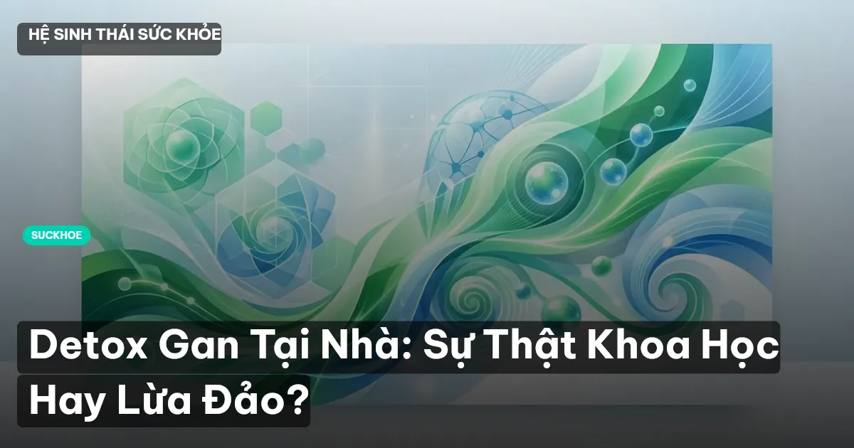 Detox Gan Tại Nhà: Sự Thật Khoa Học Hay Lừa Đảo?