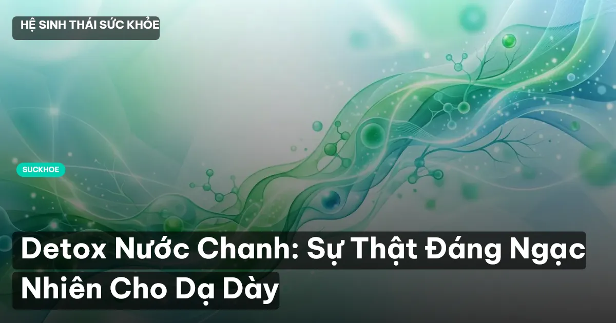 Detox Nước Chanh: Sự Thật Đáng Ngạc Nhiên Cho Dạ Dày