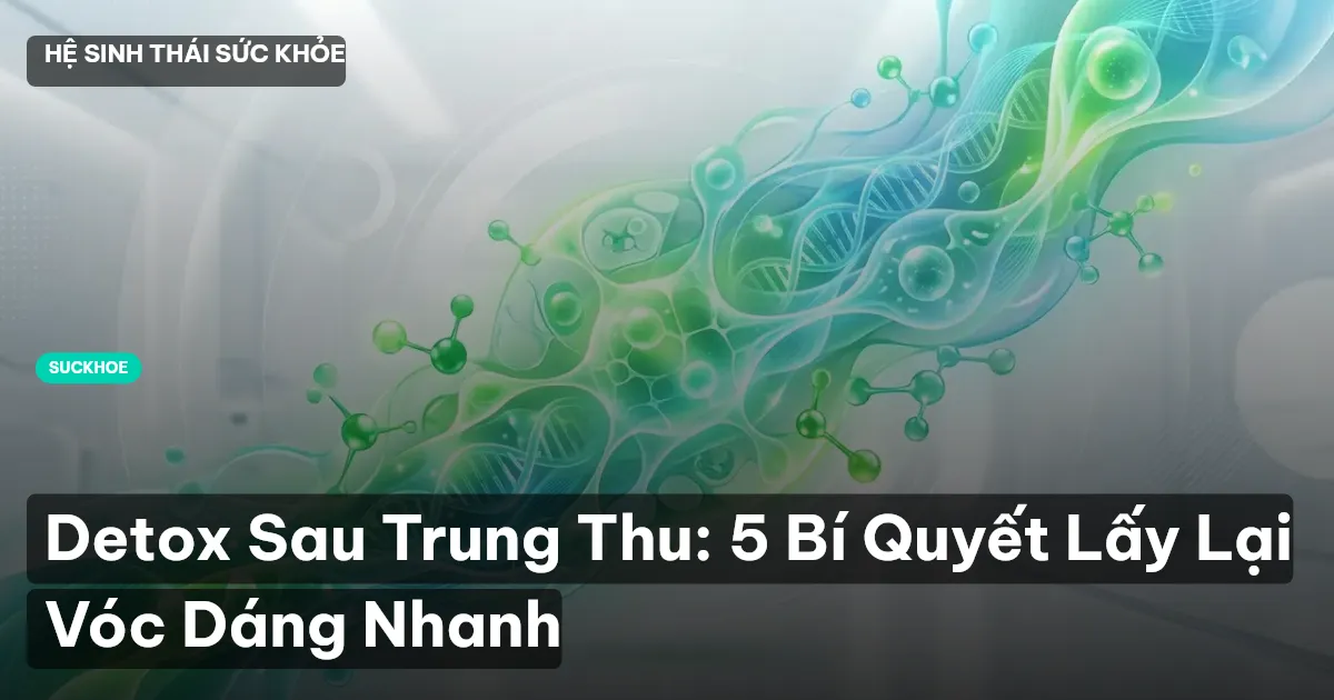 Detox Sau Trung Thu: 5 Bí Quyết Lấy Lại Vóc Dáng Nhanh