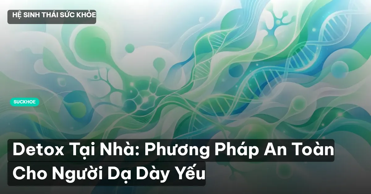 Detox Tại Nhà: Phương Pháp An Toàn Cho Người Dạ Dày Yếu