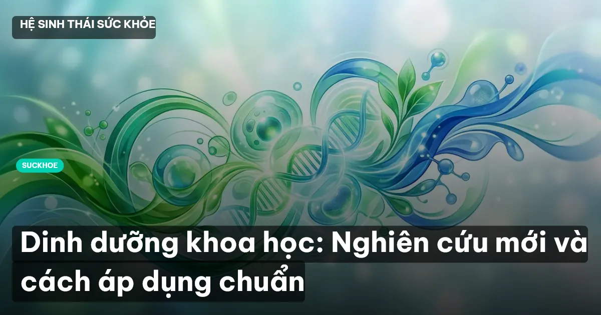 Dinh dưỡng khoa học: Nghiên cứu mới và cách áp dụng chuẩn