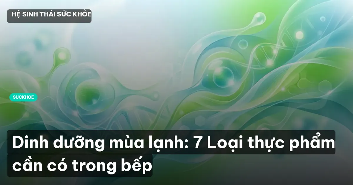 Dinh dưỡng mùa lạnh: 7 Loại thực phẩm cần có trong bếp