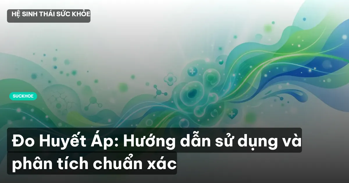 Đo Huyết Áp: Hướng dẫn sử dụng và phân tích chuẩn xác