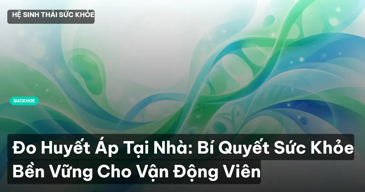 Đo Huyết Áp Tại Nhà: Bí Quyết Sức Khỏe Bền Vững Cho Vận Động Viên