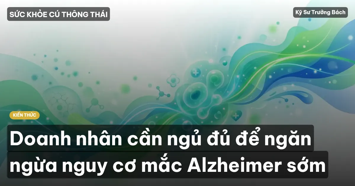 Doanh nhân cần ngủ đủ để ngăn ngừa nguy cơ mắc Alzheimer sớm