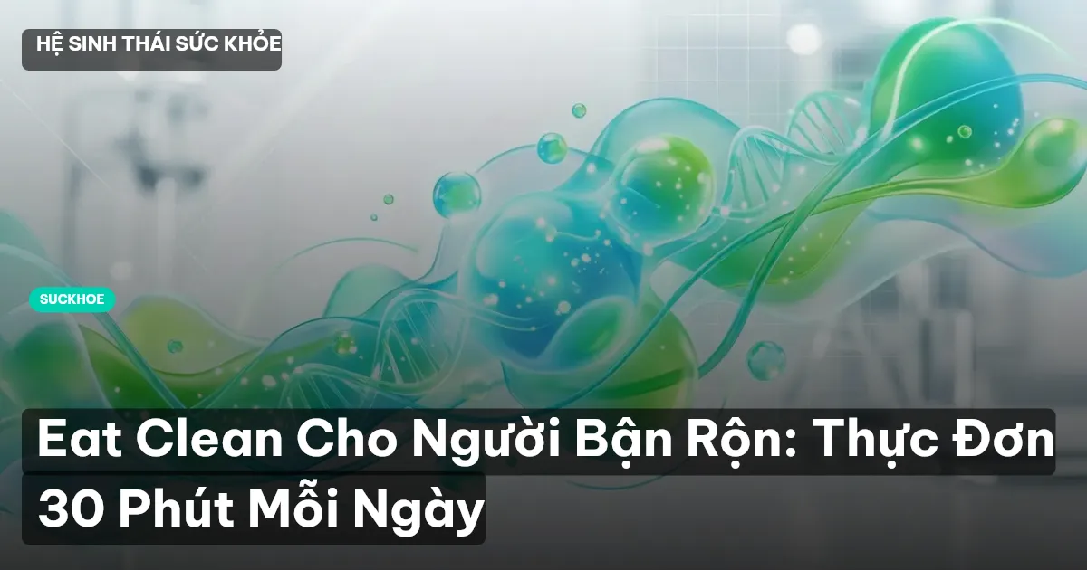 Eat Clean Cho Người Bận Rộn: Thực Đơn 30 Phút Mỗi Ngày