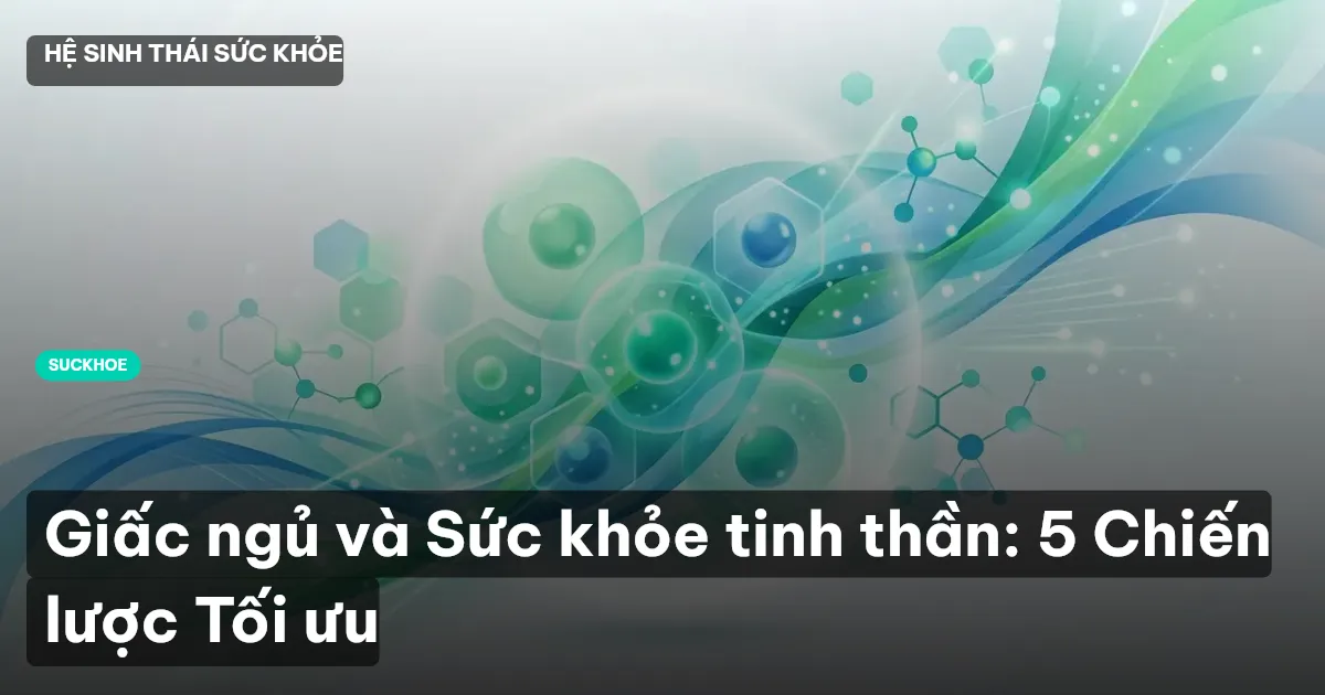 Giấc ngủ và Sức khỏe tinh thần: 5 Chiến lược Tối ưu