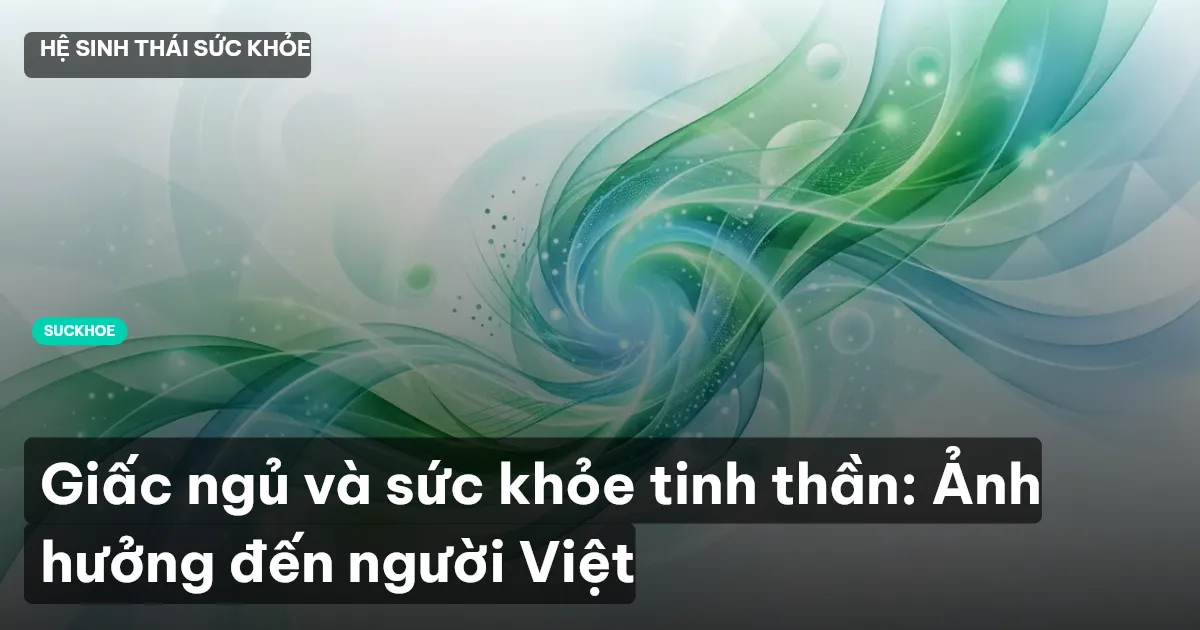 Giấc ngủ và sức khỏe tinh thần: Ảnh hưởng đến người Việt