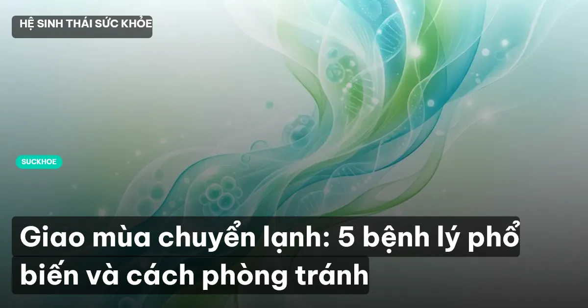 Giao mùa chuyển lạnh: 5 bệnh lý phổ biến và cách phòng tránh