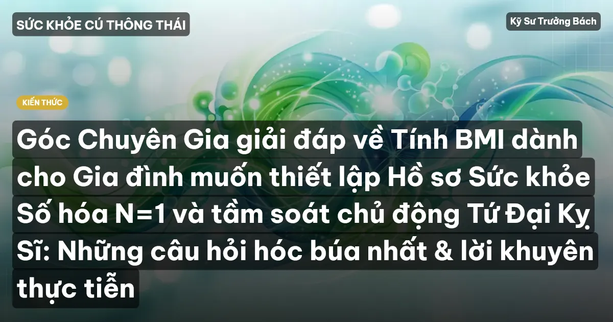 Góc Chuyên Gia giải đáp về Tính BMI dành cho Gia đình muốn thiết lập Hồ sơ Sức khỏe Số hóa N=1 và tầm soát chủ động Tứ Đại Kỵ Sĩ: Những câu hỏi hóc búa nhất & lời khuyên thực tiễn