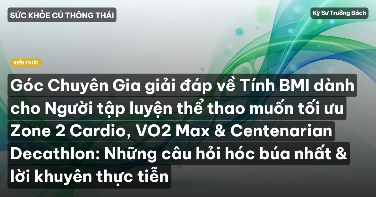 Góc Chuyên Gia giải đáp về Tính BMI dành cho Người tập luyện thể thao muốn tối ưu Zone 2 Cardio, VO2 Max & Centenarian Decathlon: Những câu hỏi hóc búa nhất & lời khuyên thực tiễn