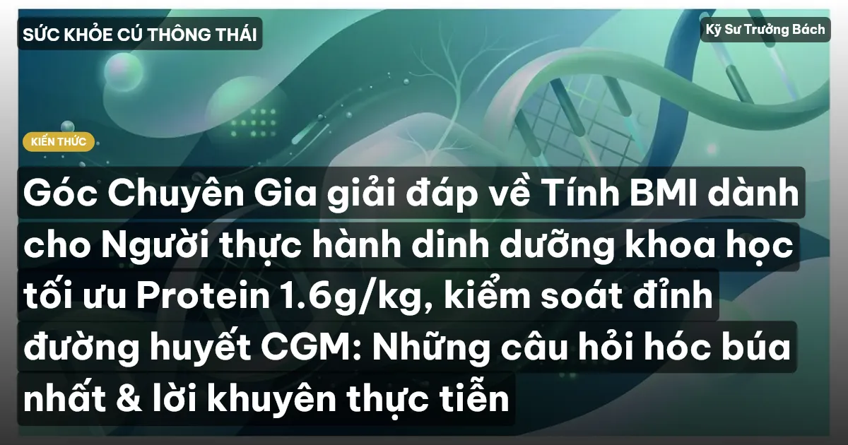 Góc Chuyên Gia giải đáp về Tính BMI dành cho Người thực hành dinh dưỡng khoa học tối ưu Protein 1.6g/kg, kiểm soát đỉnh đường huyết CGM: Những câu hỏi hóc búa nhất & lời khuyên thực tiễn