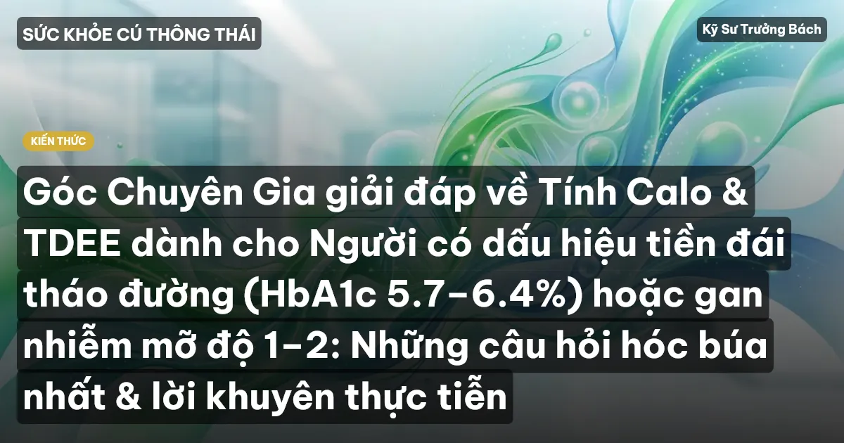 Góc Chuyên Gia giải đáp về Tính Calo & TDEE dành cho Người có dấu hiệu tiền đái tháo đường (HbA1c 5.7–6.4%) hoặc gan nhiễm mỡ độ 1–2: Những câu hỏi hóc búa nhất & lời khuyên thực tiễn