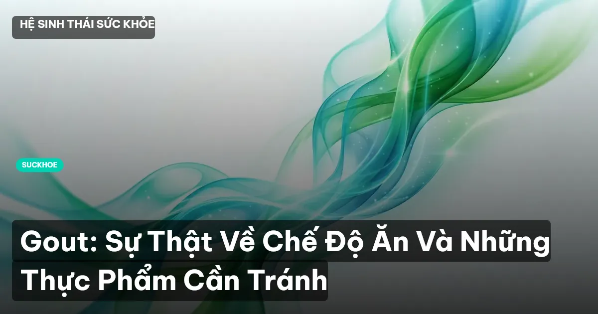 Gout: Sự Thật Về Chế Độ Ăn Và Những Thực Phẩm Cần Tránh