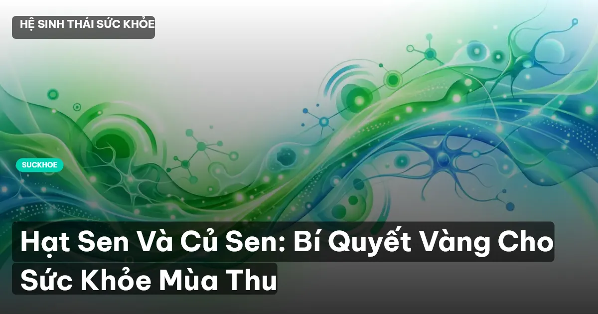 Hạt Sen Và Củ Sen: Bí Quyết Vàng Cho Sức Khỏe Mùa Thu