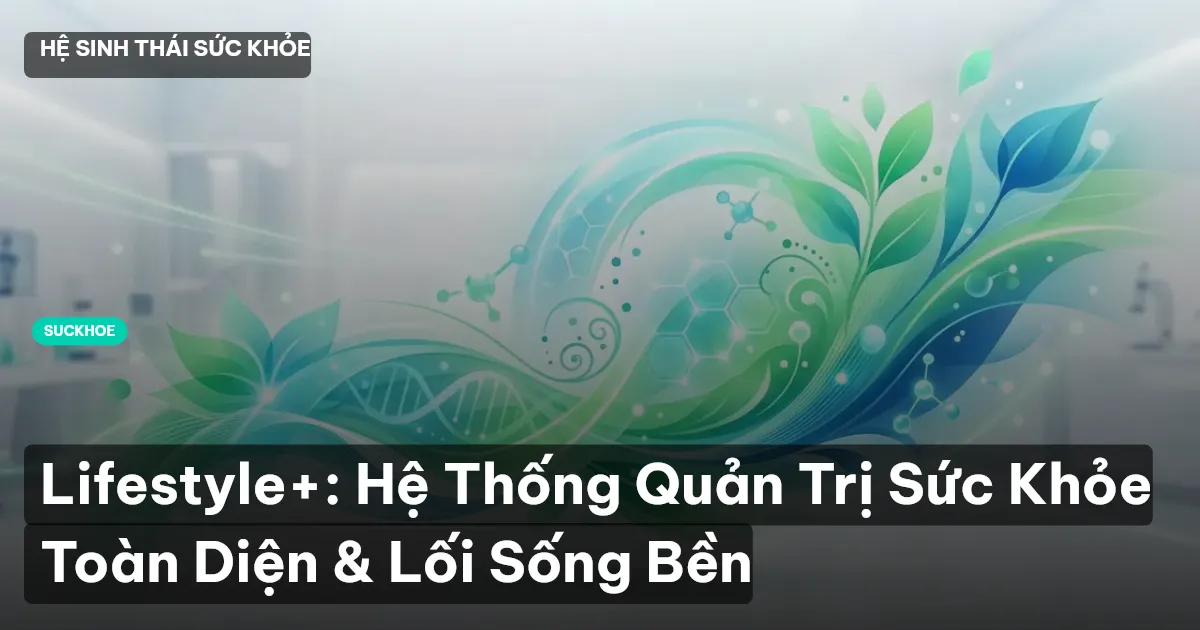 Lifestyle+: Hệ Thống Quản Trị Sức Khỏe Toàn Diện & Lối Sống Bền