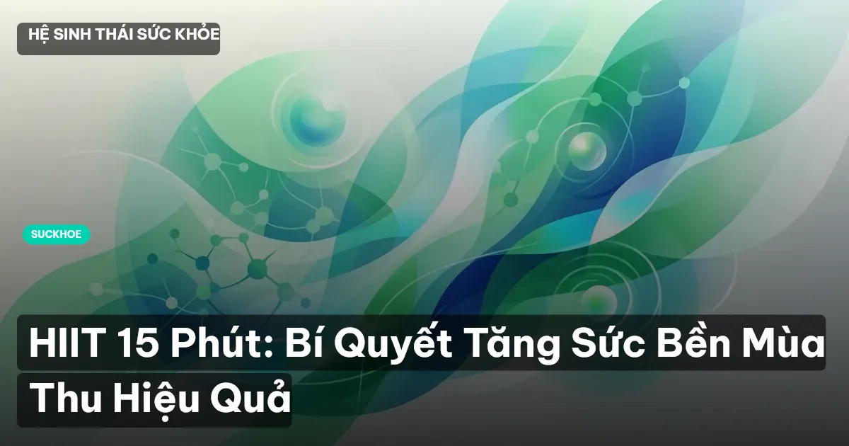 HIIT 15 Phút: Bí Quyết Tăng Sức Bền Mùa Thu Hiệu Quả