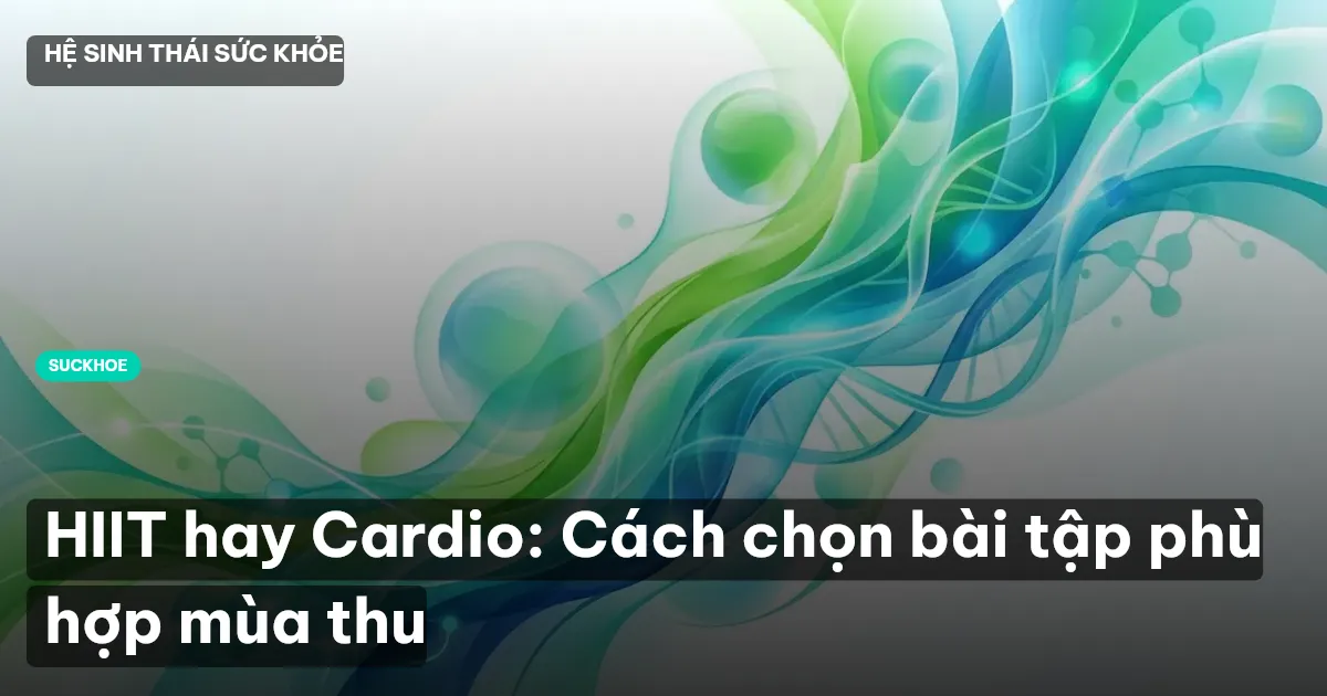 HIIT hay Cardio: Cách chọn bài tập phù hợp mùa thu