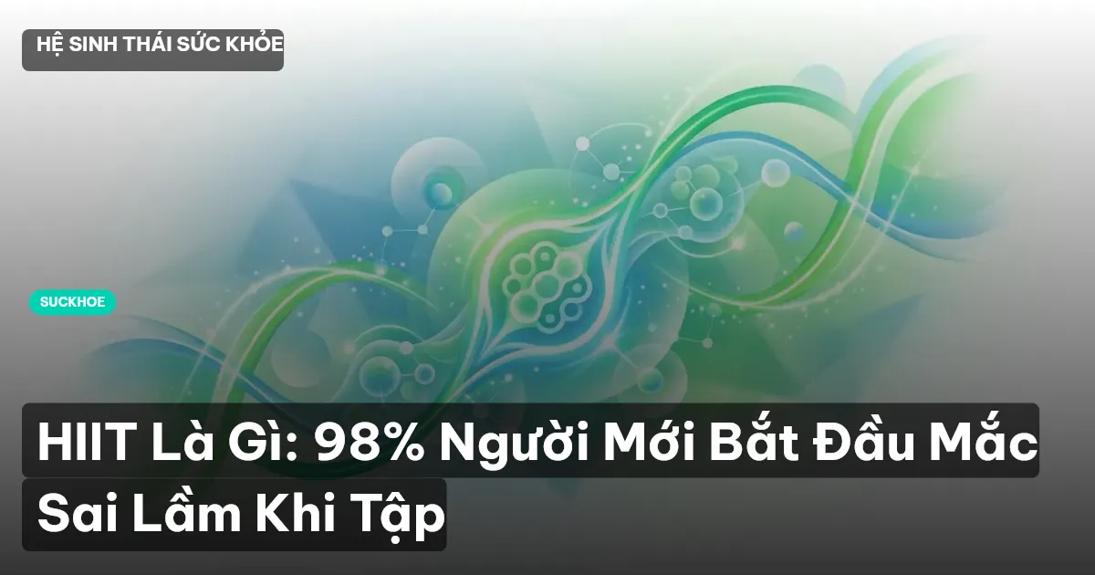 HIIT Là Gì: 98% Người Mới Bắt Đầu Mắc Sai Lầm Khi Tập