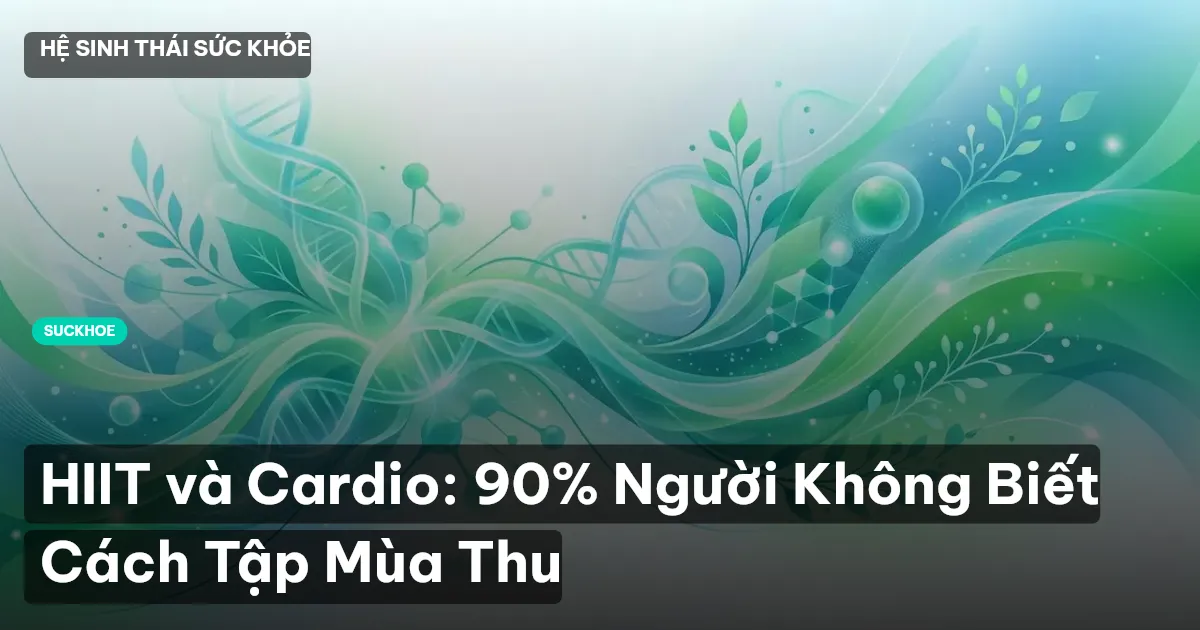 HIIT và Cardio: 90% Người Không Biết Cách Tập Mùa Thu