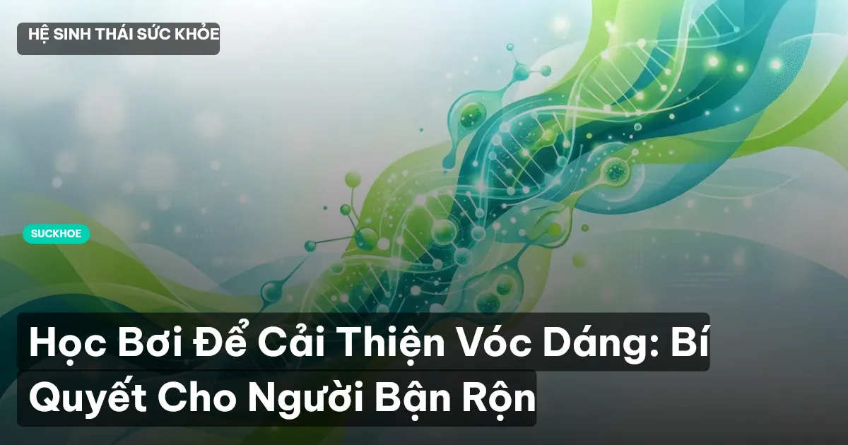 Học Bơi Để Cải Thiện Vóc Dáng: Bí Quyết Cho Người Bận Rộn