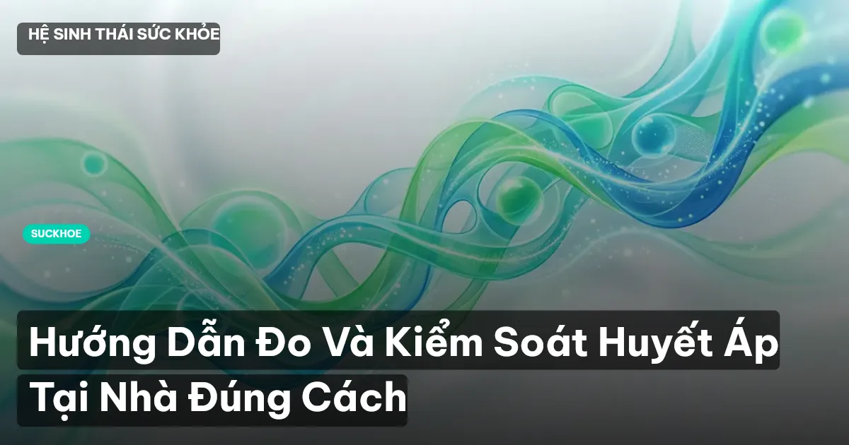 Hướng Dẫn Đo Và Kiểm Soát Huyết Áp Tại Nhà Đúng Cách