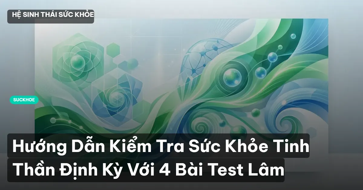 Hướng Dẫn Kiểm Tra Sức Khỏe Tinh Thần Định Kỳ Với 4 Bài Test Lâm