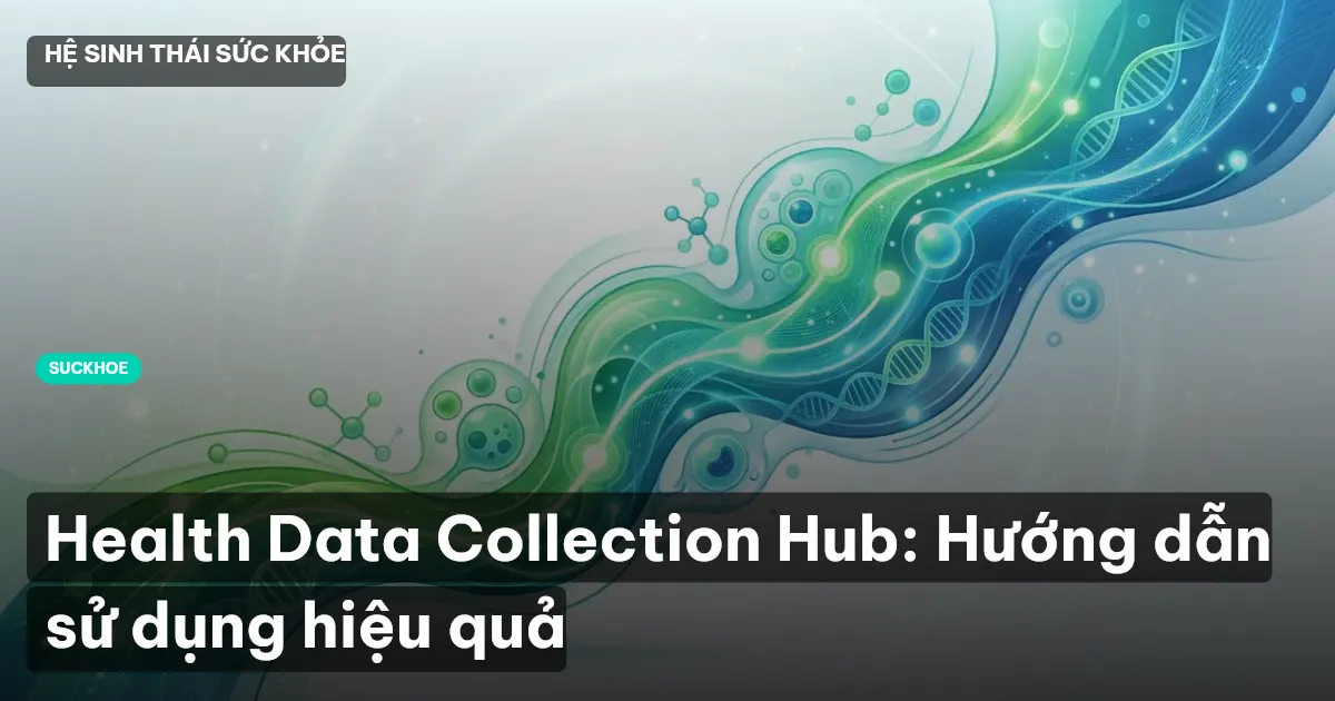 Health Data Collection Hub: Hướng dẫn sử dụng hiệu quả