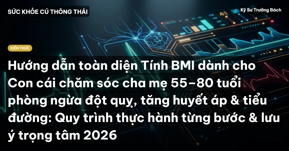 Hướng dẫn toàn diện Tính BMI dành cho Con cái chăm sóc cha mẹ 55–80 tuổi phòng ngừa đột quỵ, tăng huyết áp & tiểu đường: Quy trình thực hành từng bước & lưu ý trọng tâm 2026