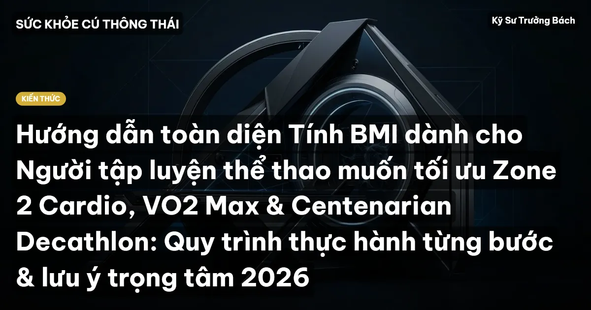 Hướng dẫn toàn diện Tính BMI dành cho Người tập luyện thể thao muốn tối ưu Zone 2 Cardio, VO2 Max & Centenarian Decathlon: Quy trình thực hành từng bước & lưu ý trọng tâm 2026