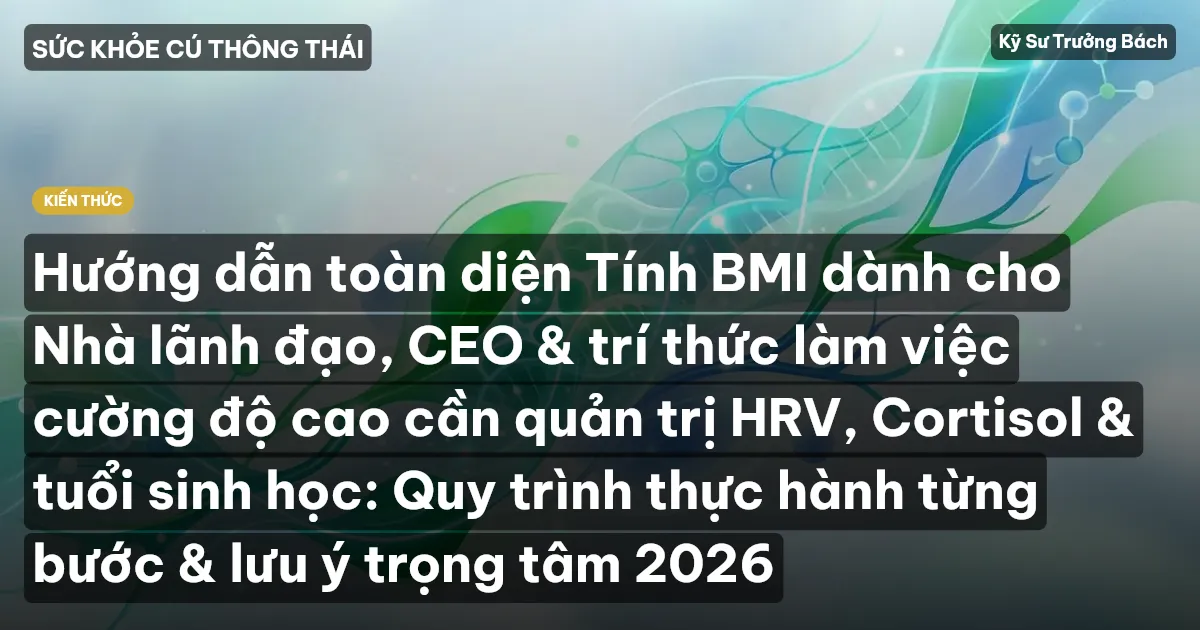Hướng dẫn toàn diện Tính BMI dành cho Nhà lãnh đạo, CEO & trí thức làm việc cường độ cao cần quản trị HRV, Cortisol & tuổi sinh học: Quy trình thực hành từng bước & lưu ý trọng tâm 2026