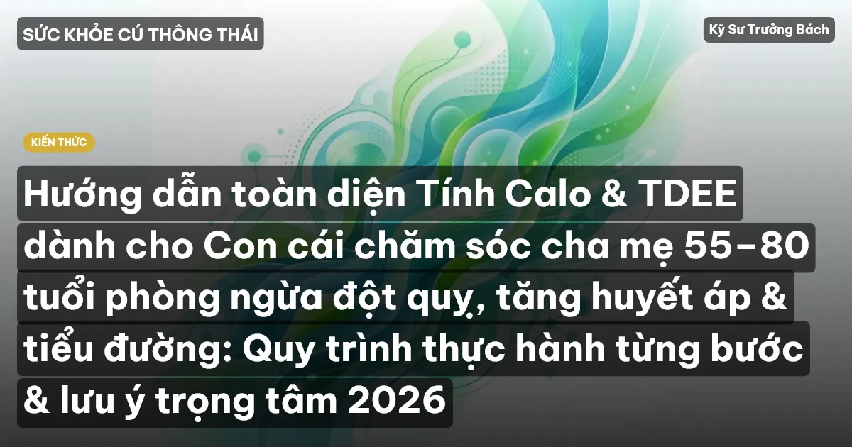 Hướng dẫn toàn diện Tính Calo & TDEE dành cho Con cái chăm sóc cha mẹ 55–80 tuổi phòng ngừa đột quỵ, tăng huyết áp & tiểu đường: Quy trình thực hành từng bước & lưu ý trọng tâm 2026