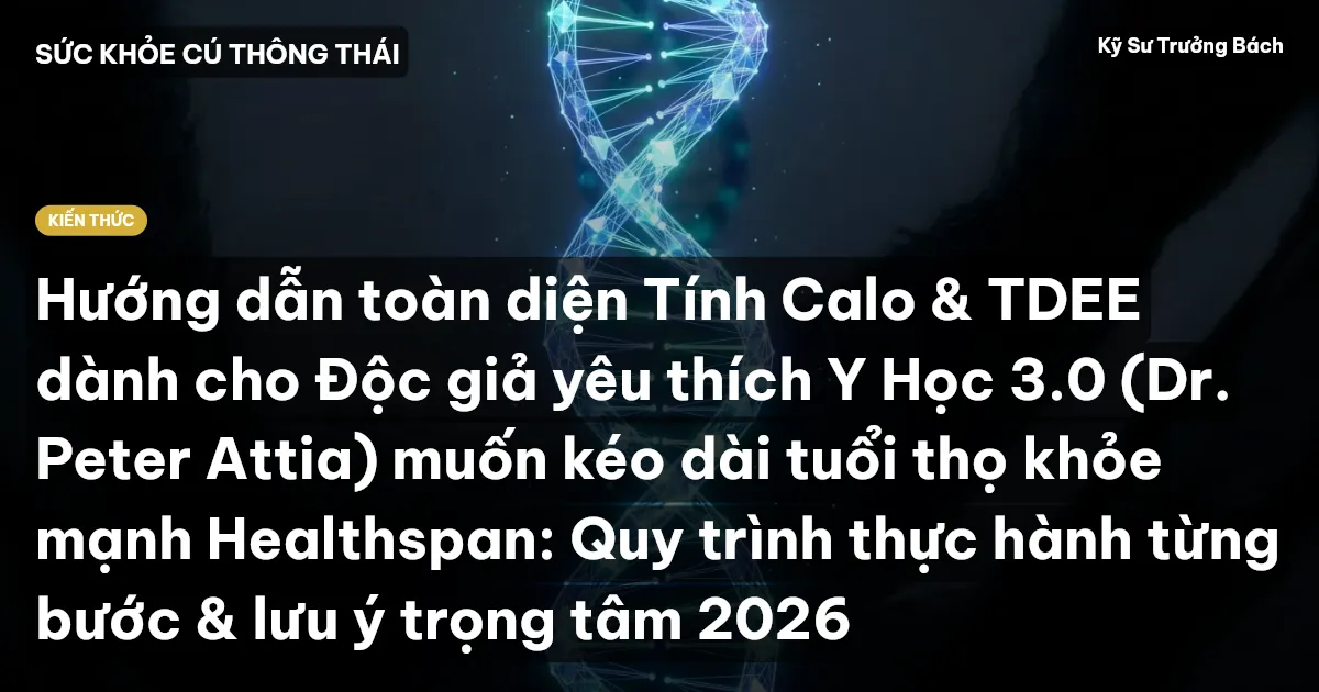 Hướng dẫn toàn diện Tính Calo & TDEE dành cho Độc giả yêu thích Y Học 3.0 (Dr. Peter Attia) muốn kéo dài tuổi thọ khỏe mạnh Healthspan: Quy trình thực hành từng bước & lưu ý trọng tâm 2026