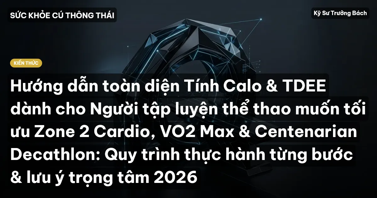 Hướng dẫn toàn diện Tính Calo & TDEE dành cho Người tập luyện thể thao muốn tối ưu Zone 2 Cardio, VO2 Max & Centenarian Decathlon: Quy trình thực hành từng bước & lưu ý trọng tâm 2026