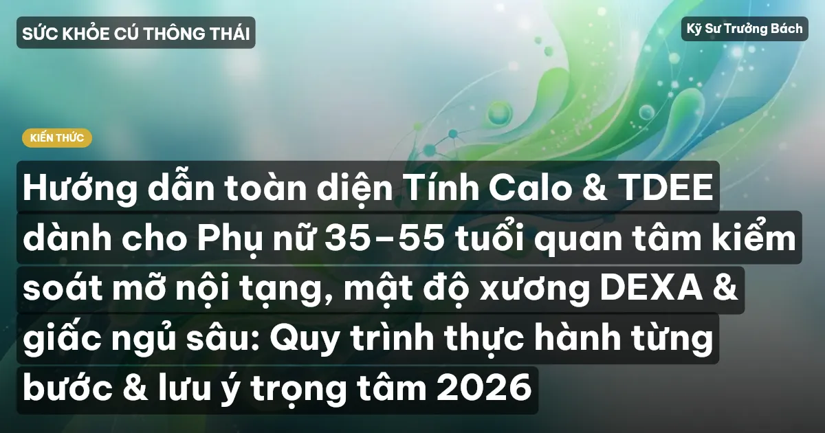 Hướng dẫn toàn diện Tính Calo & TDEE dành cho Phụ nữ 35–55 tuổi quan tâm kiểm soát mỡ nội tạng, mật độ xương DEXA & giấc ngủ sâu: Quy trình thực hành từng bước & lưu ý trọng tâm 2026