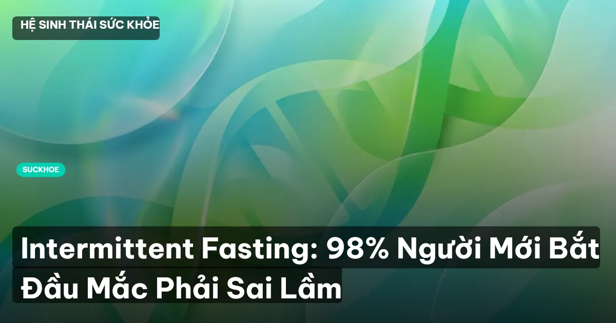 Intermittent Fasting: 98% Người Mới Bắt Đầu Mắc Phải Sai Lầm