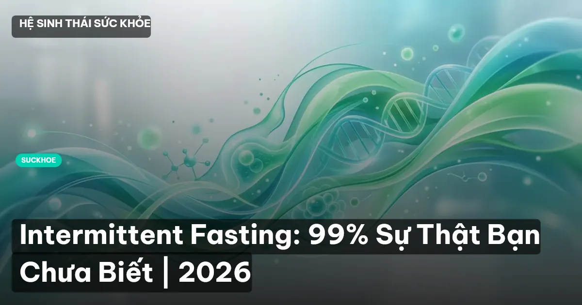 Intermittent Fasting: 99% Sự Thật Bạn Chưa Biết | 2026