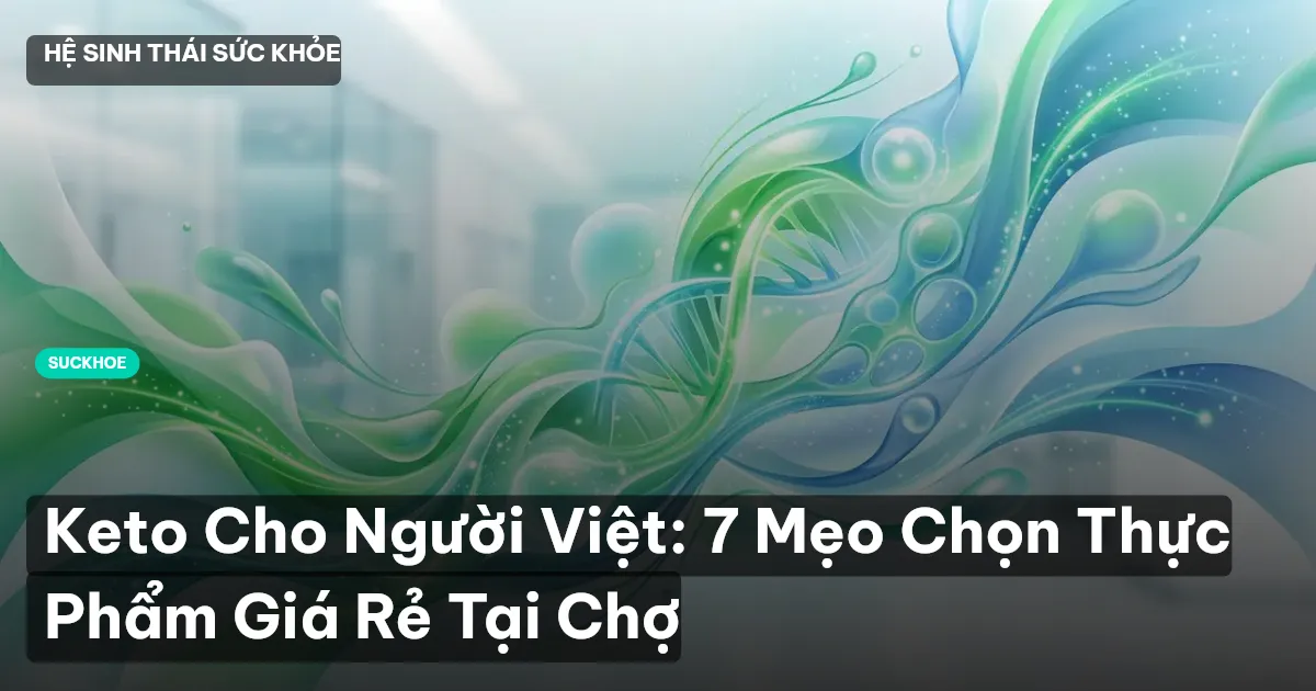 Keto Cho Người Việt: 7 Mẹo Chọn Thực Phẩm Giá Rẻ Tại Chợ