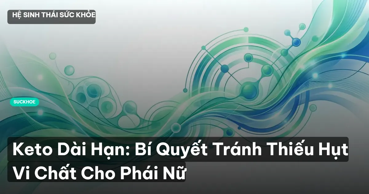 Keto Dài Hạn: Bí Quyết Tránh Thiếu Hụt Vi Chất Cho Phái Nữ