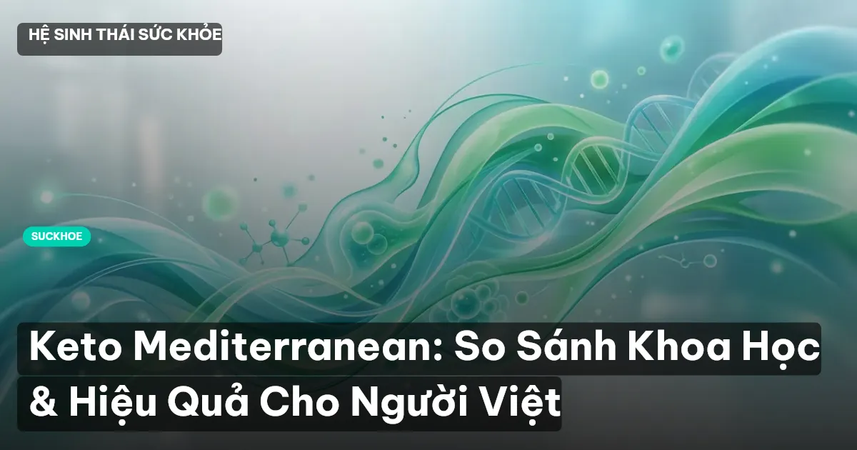 Keto Mediterranean: So Sánh Khoa Học & Hiệu Quả Cho Người Việt
