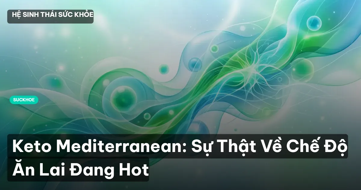 Keto Mediterranean: Sự Thật Về Chế Độ Ăn Lai Đang Hot