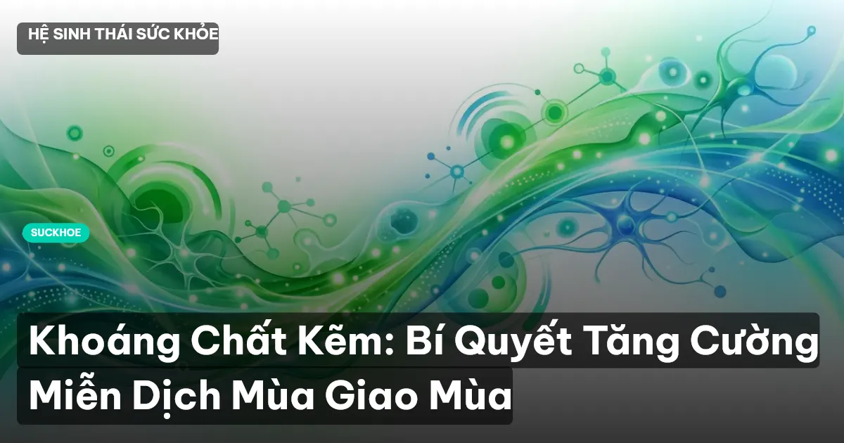 Khoáng Chất Kẽm: Bí Quyết Tăng Cường Miễn Dịch Mùa Giao Mùa