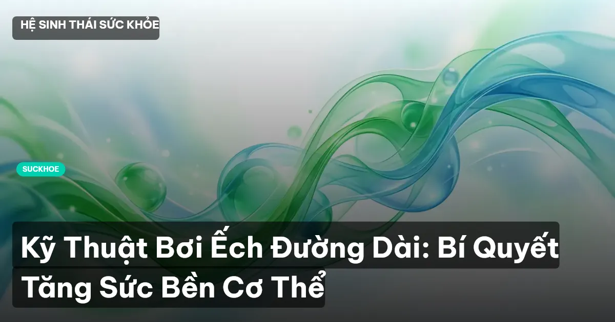 Kỹ Thuật Bơi Ếch Đường Dài: Bí Quyết Tăng Sức Bền Cơ Thể