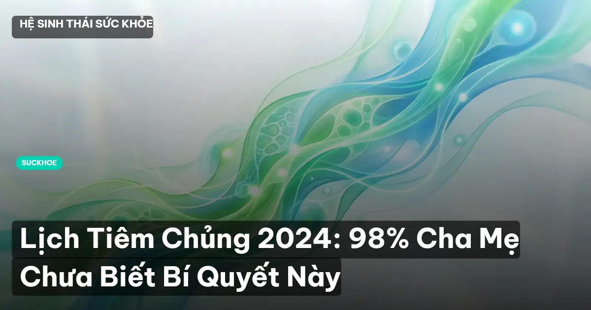 Lịch Tiêm Chủng 2024: 98% Cha Mẹ Chưa Biết Bí Quyết Này