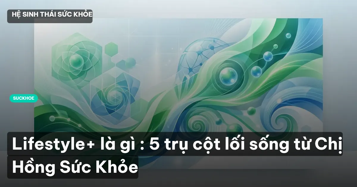 Lifestyle+ là gì : 5 trụ cột lối sống từ Chị Hồng Sức Khỏe