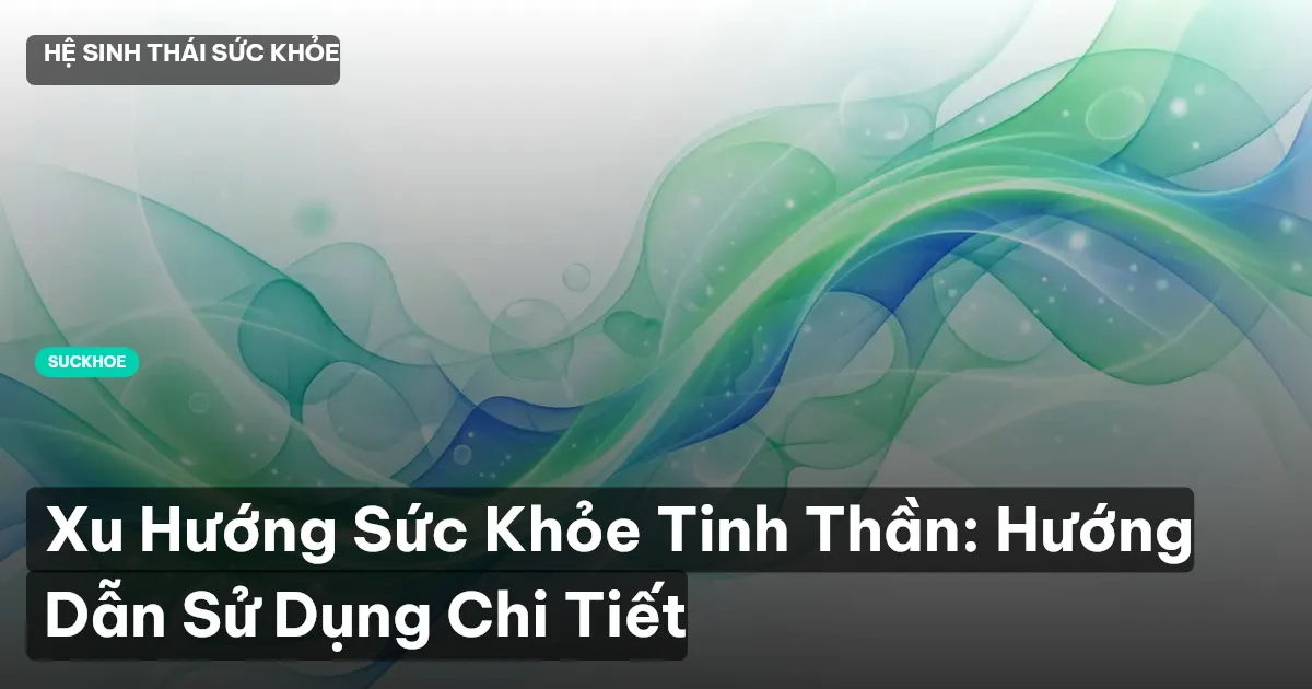 Xu Hướng Sức Khỏe Tinh Thần: Hướng Dẫn Sử Dụng Chi Tiết