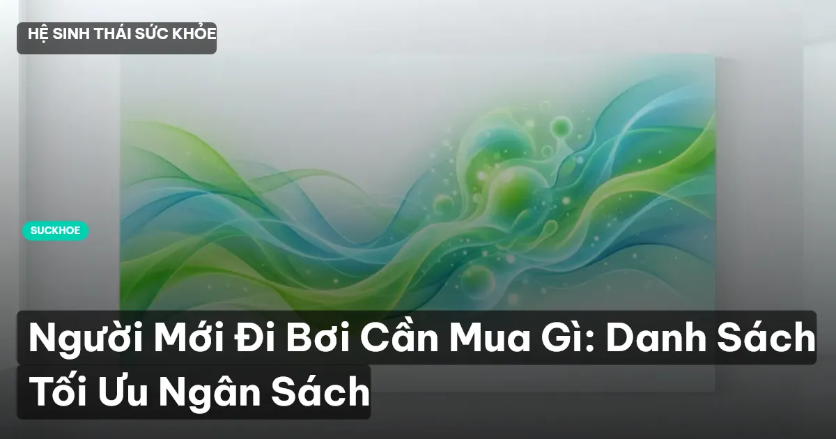 Người Mới Đi Bơi Cần Mua Gì: Danh Sách Tối Ưu Ngân Sách