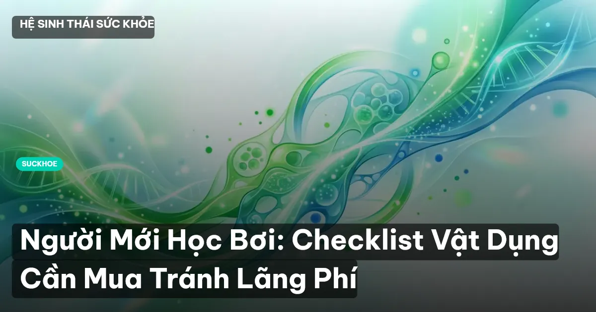 Người Mới Học Bơi: Checklist Vật Dụng Cần Mua Tránh Lãng Phí