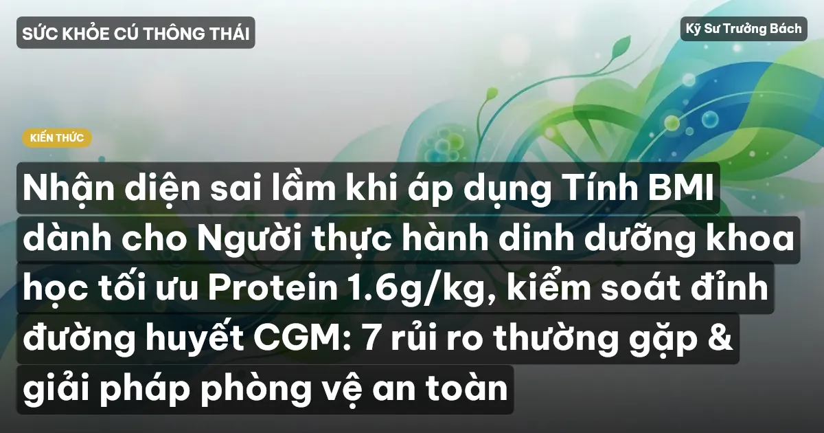 Nhận diện sai lầm khi áp dụng Tính BMI dành cho Người thực hành dinh dưỡng khoa học tối ưu Protein 1.6g/kg, kiểm soát đỉnh đường huyết CGM: 7 rủi ro thường gặp & giải pháp phòng vệ an toàn