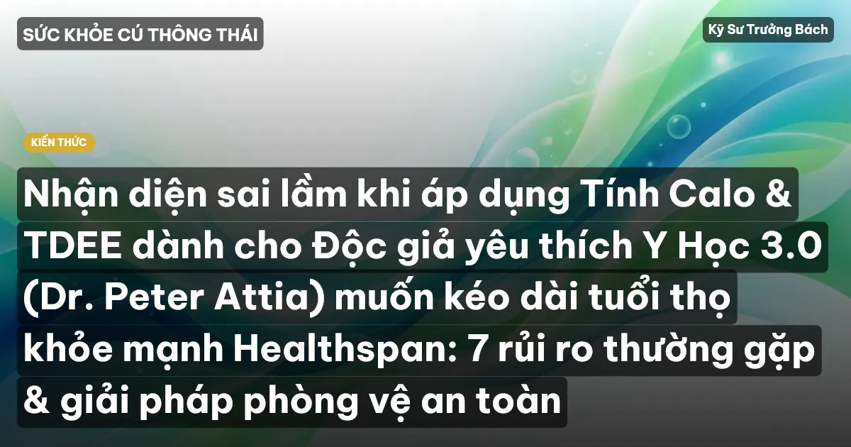 Nhận diện sai lầm khi áp dụng Tính Calo & TDEE dành cho Độc giả yêu thích Y Học 3.0 (Dr. Peter Attia) muốn kéo dài tuổi thọ khỏe mạnh Healthspan: 7 rủi ro thường gặp & giải pháp phòng vệ an toàn